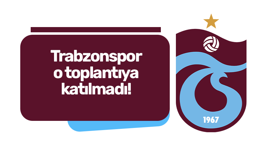 Trabzonspor toplantıya katılmadı