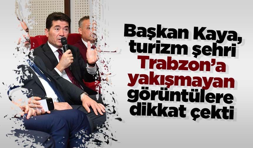 Başkan Kaya, turizm şehri Trabzon’a yakışmayan görüntülere dikkat çekti