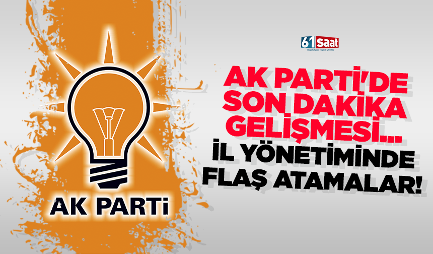 AK Parti’de son dakika gelişmesi… İl yönetiminde flaş atamalar!
