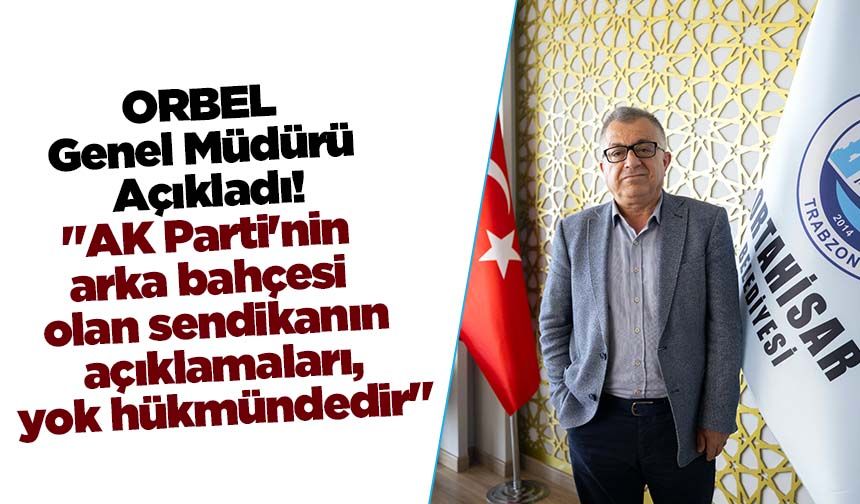 ORBEL Genel Müdürü Açıkladı! "AK Parti'nin arka bahçesi olan sendikanın açıklamaları, yok hükmündedir"