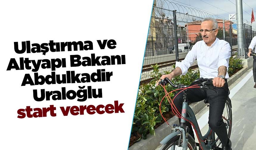 Ulaştırma ve Altyapı Bakanı Abdulkadir Uraloğlu start verecek