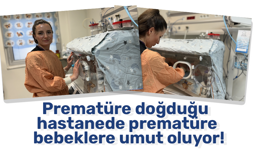 Prematüre doğduğu hastanede prematüre bebeklere umut oluyor!