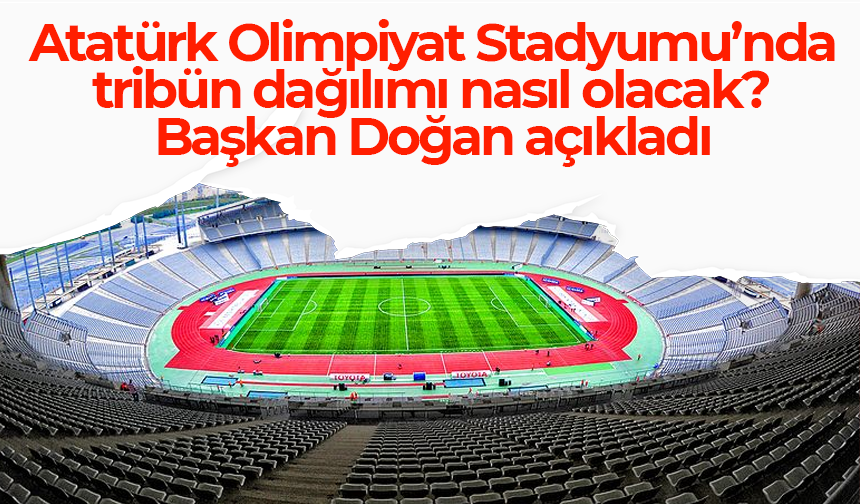 Atatürk Olimpiyat Stadyumu’nda tribün dağılımı nasıl olacak? Başkan Doğan açıkladı
