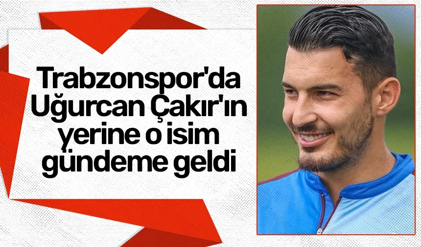 Trabzonspor'da Uğurcan Çakır'ın yerine o isim gündeme geldi
