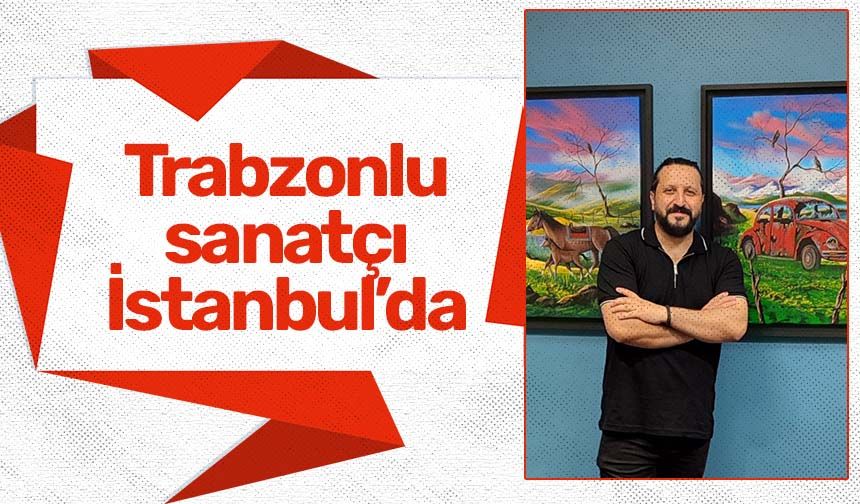 Trabzonlu sanatçı İstanbul'da