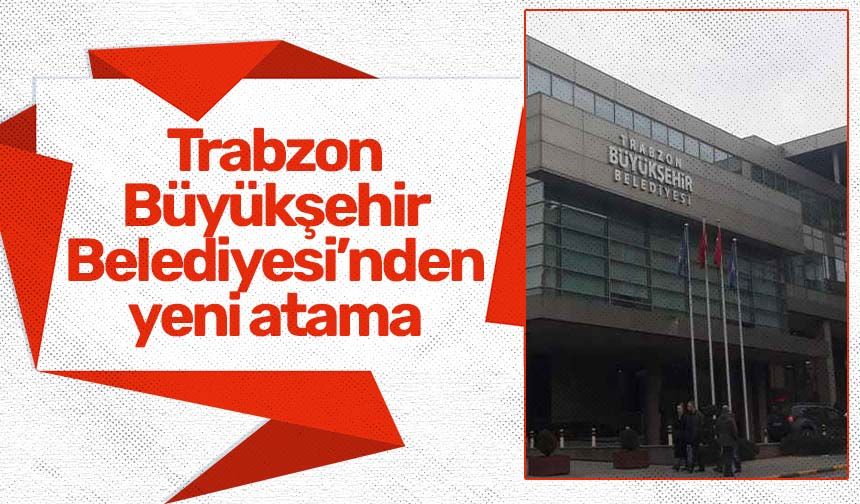 Trabzon Büyükşehir Belediyesi’nde atamalar devam ediyor