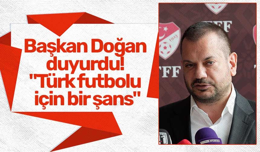 Başkan Doğan duyurdu! "Türk futbolu için bir şans"