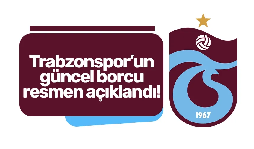 Trabzonspor'un güncel borcu resmen açıklandı
