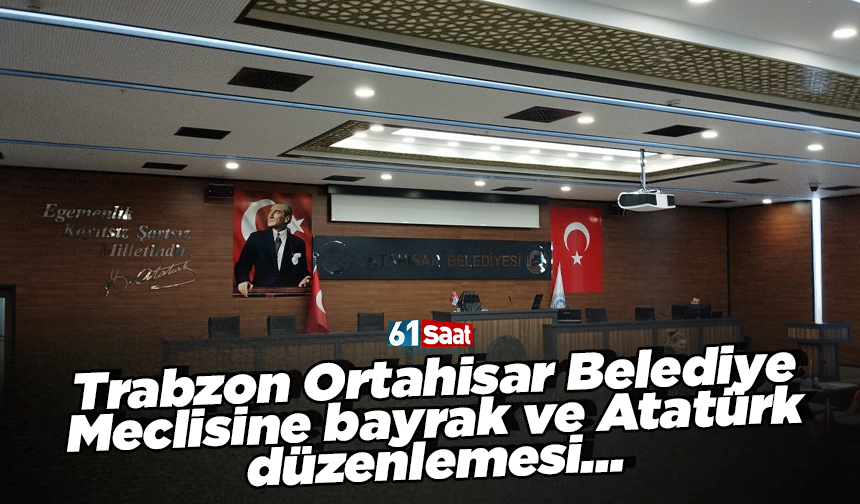 Trabzon Ortahisar Belediye Meclisine bayrak ve Atatürk düzenlemesi…