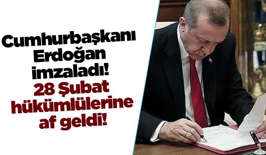 Cumhurbaşkanı Erdoğan imzaladı! 28 Şubat hükümlülerine af!