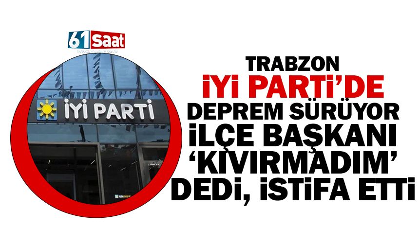 Trabzon İYİ Parti’de deprem sürüyor… İlçe başkanı 'kıvırmadım' dedi, istifa etti