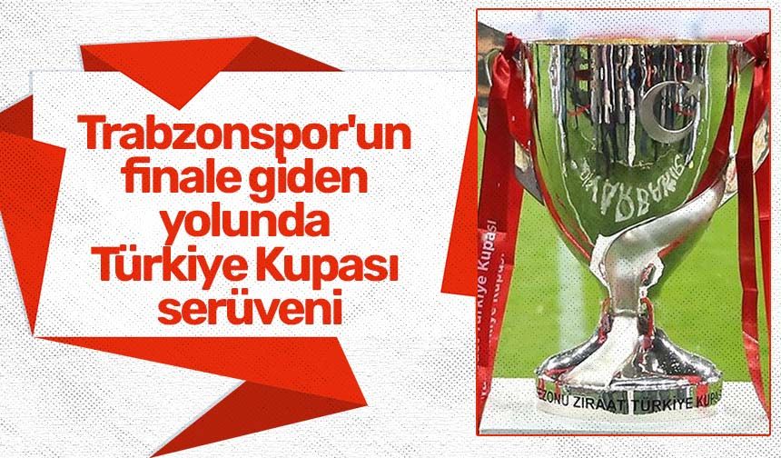 Trabzonspor'un finale giden yolunda Türkiye Kupası serüveni