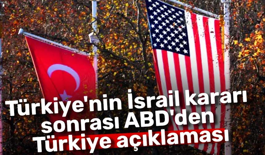 Türkiye'nin İsrail kararı sonrası ABD'den Türkiye açıklaması