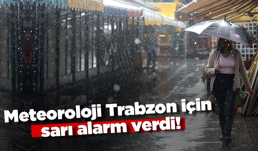Meteoroloji Trabzon için sarı alarm verdi!