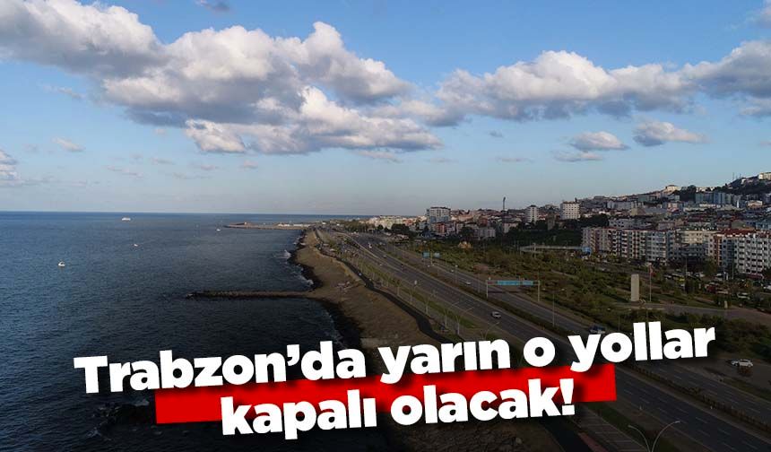 Trabzon'da yarın o yollar kapalı olacak!