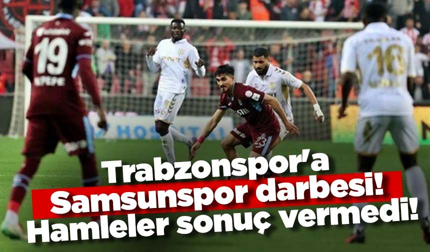 Trabzonspor'a Samsunspor darbesi! Hamleler sonuç vermedi!