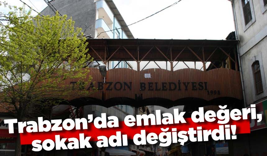 Trabzon’da emlak değeri, sokak adı değiştirdi! 