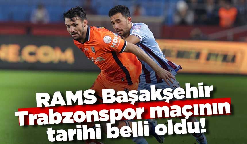 RAMS Başakşehir – Trabzonspor maçının tarihi belli oldu!