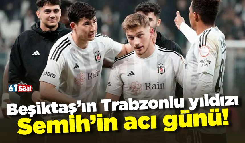 Beşiktaş'ın Trabzonlu yıldızı Semih'in acı günü