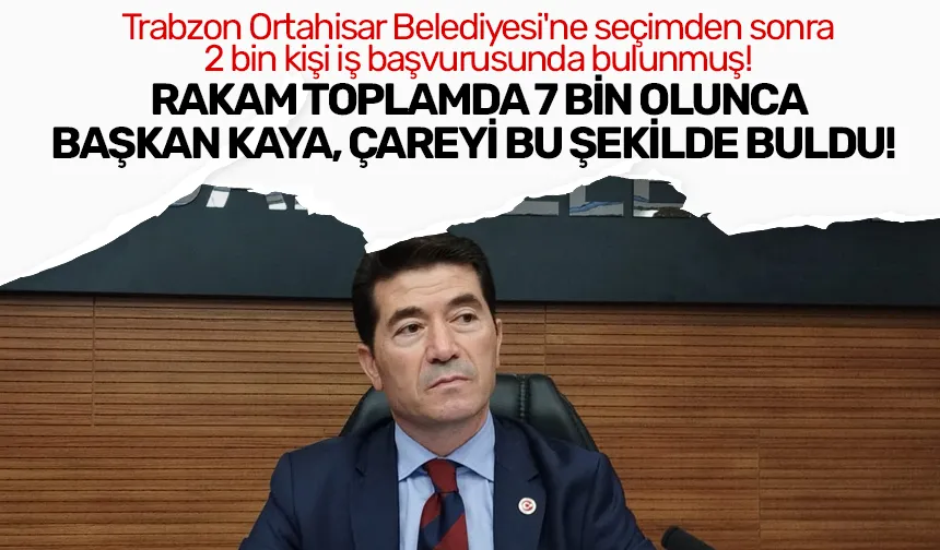 Trabzon Ortahisar Belediyesi'ne seçimden sonra 2 bin kişi iş başvurusunda bulunmuş!