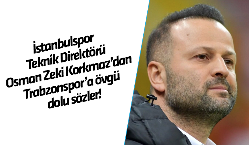 İstanbulspor'da Teknik Direktör Osman Zeki Korkmaz'dan Trabzonspor'a övgü dolu sözler
