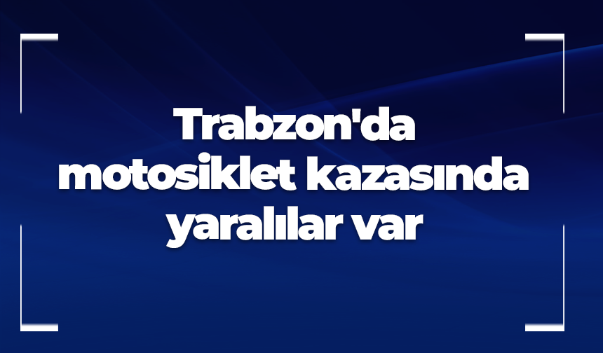 Trabzon'da motosiklet kazasında yaralılar var