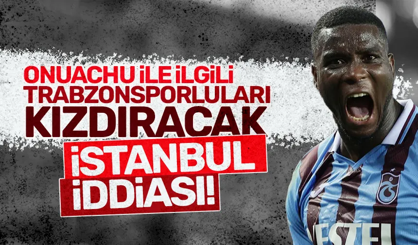 Onuachu ile ilgili Trabzonsporluları kızdıracak İstanbul iddiası!