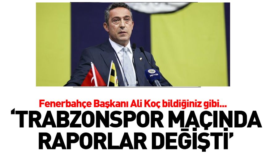 Ali Koç bildiğiniz gibi 'Trabzonspor maçında raporlar değiştirildi'