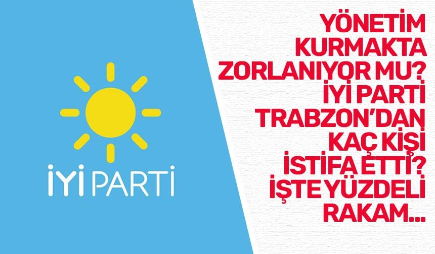 "Yönetim kurmakta zorlanıyor mu?" Cevap verdi!  İYİ Parti Trabzon'dan kaç kişi istifa etti? İşte yüzdeli rakam..