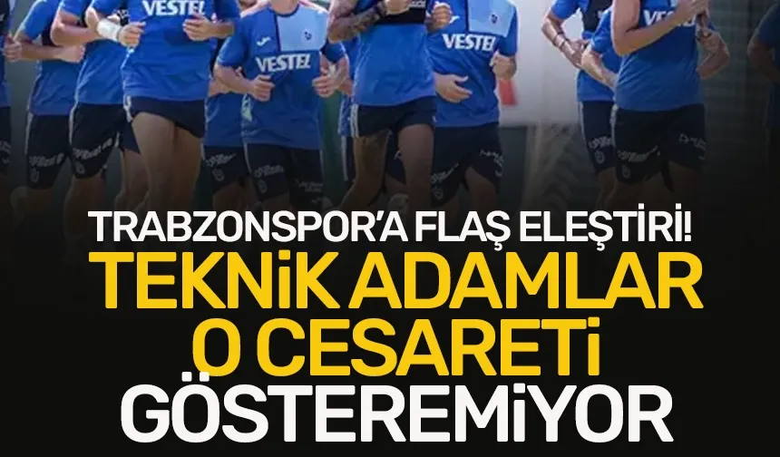 Trabzonspor’a flaş eleştiri: Teknik adamlar o cesareti gösteremiyor!