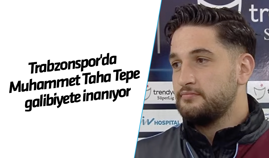 Trabzonspor'da Muhammet Taha Tepe galibiyete inanıyor