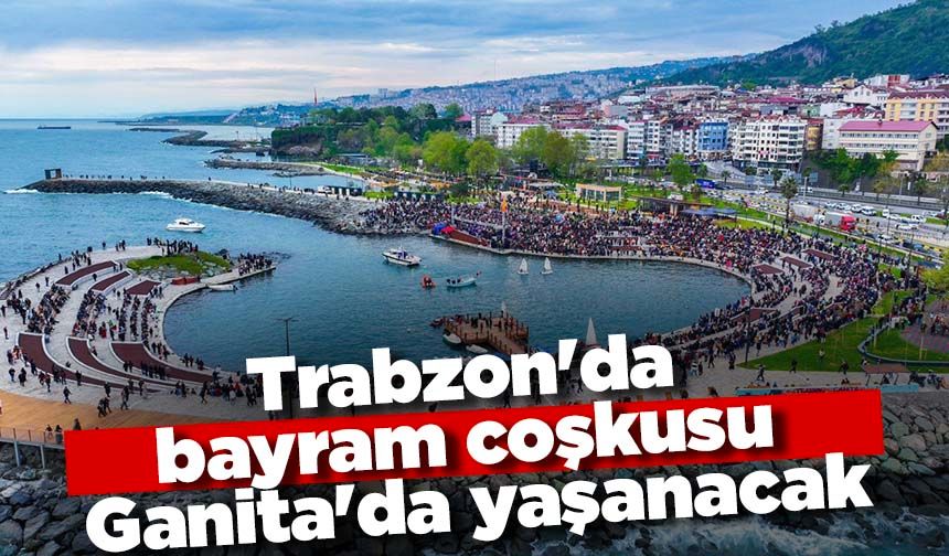 Trabzon'da bayram coşkusu Ganita'da yaşanacak