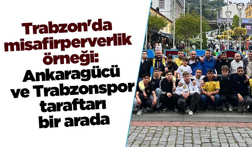 Trabzon'da misafirperverlik örneği: Ankaragücü ve Trabzonspor taraftarı bir arada