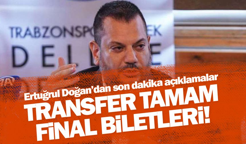 Ertuğrul Doğan açıkladı '4 transfer tamam' Final biletleri ise...