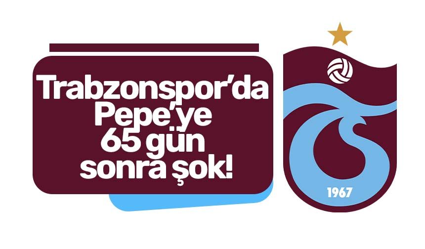 Trabzonspor’da Pepe’ye 65 gün sonra şok!