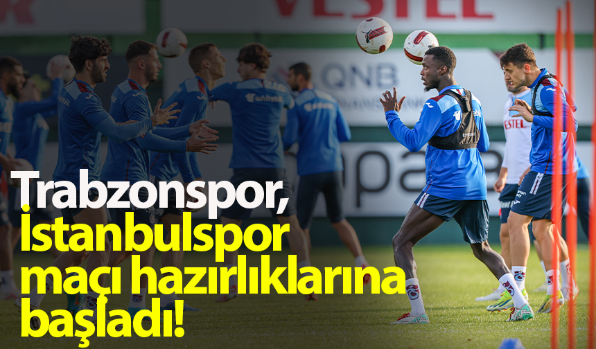 Trabzonspor, İstanbulspor maçı hazırlıklarına başladı!