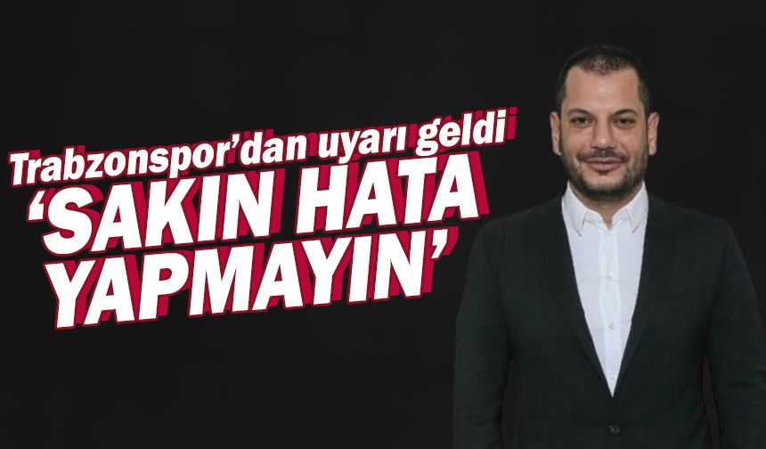 Trabzonspor'dan sert uyarı 'Sakın hata yapmayın'