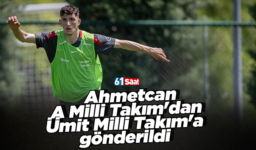 Ahmetcan A Milli Takım'dan Ümit Milli Takım'a gönderildi