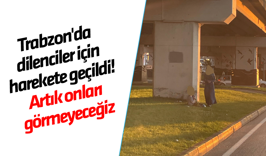 Trabzon'da dilenciler için harekete geçildi! Artık onları görmeyeceğiz