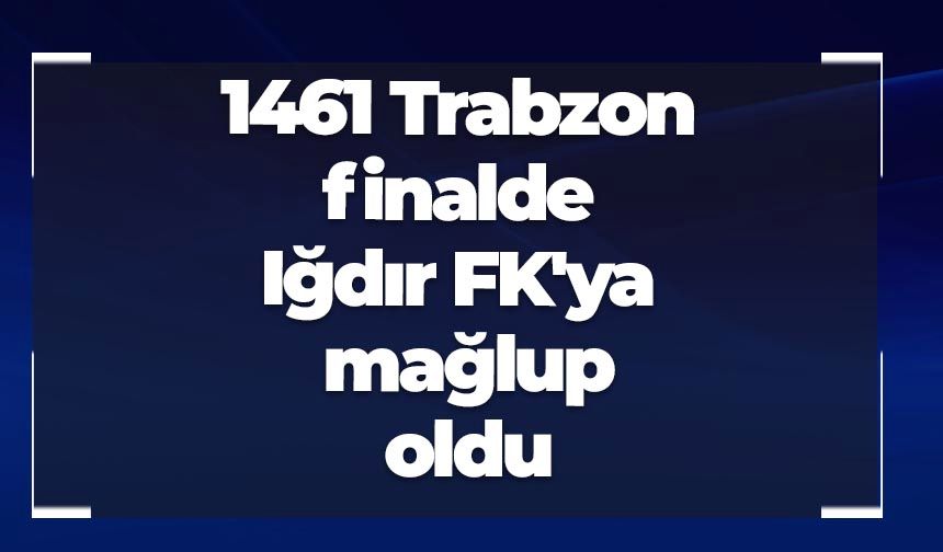 1461 Trabzon FK finalde mağlup oldu