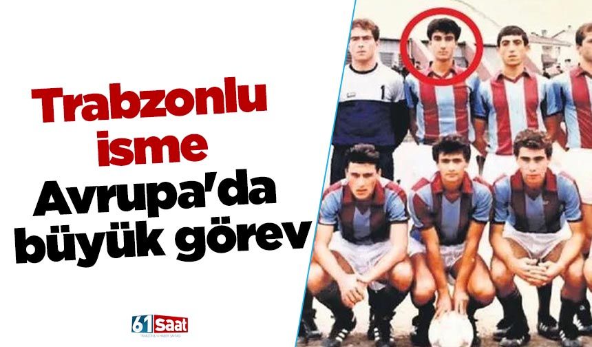 Trabzonlu isme Avrupa'da büyük görev