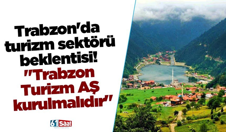 Trabzon'da turizm sektörü! "Trabzon Turizm AŞ kurulmalıdır"