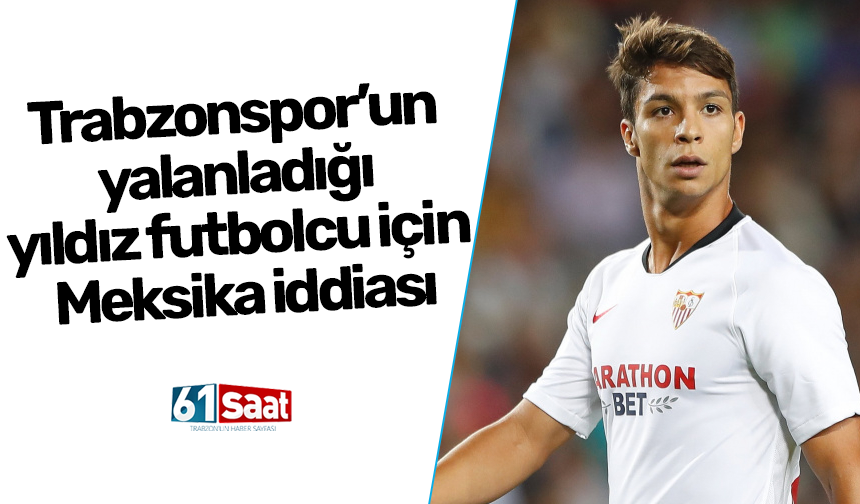 Trabzonspor’un yalanladığı yıldız futbolcu için Meksika iddiası