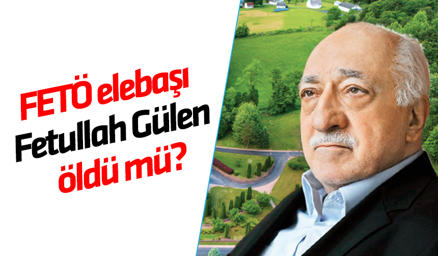 FETÖ elebaşı Fetullah Gülen öldü mü? Son dakika