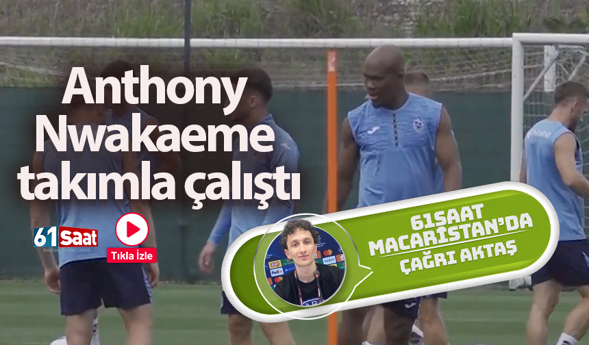 Anthony Nwakaeme takımla çalıştı