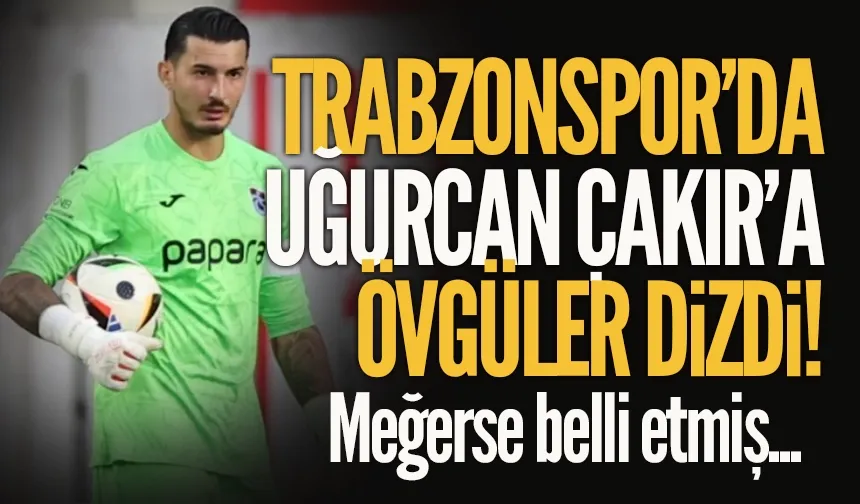 Trabzonspor'da Uğurcan Çakır'ı öve öve bitiremedi...