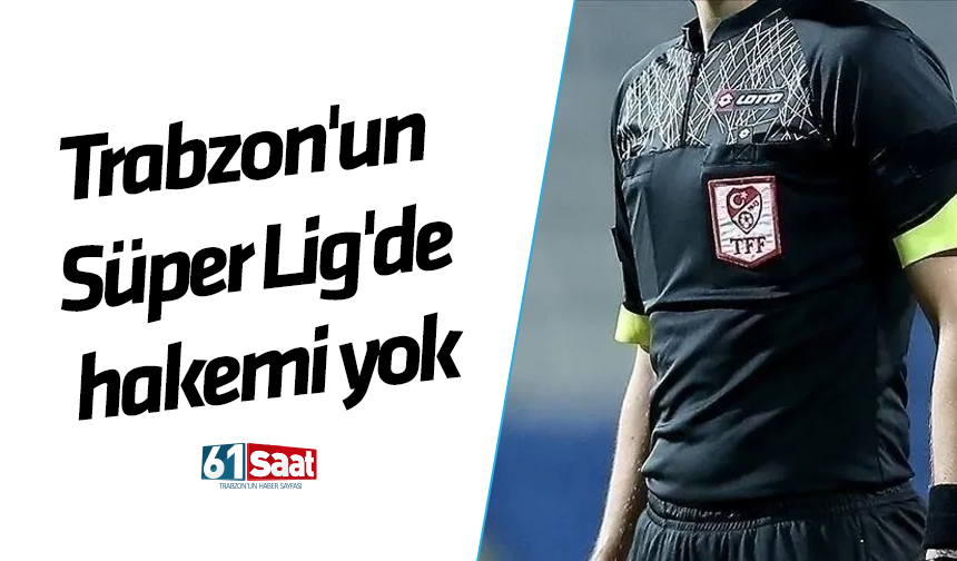 Trabzon'un Süper Lig'de hakemi yok
