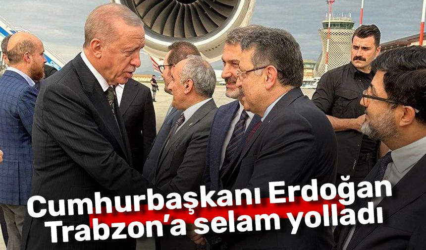Cumhurbaşkanı Erdoğan Trabzon’a selam yolladı