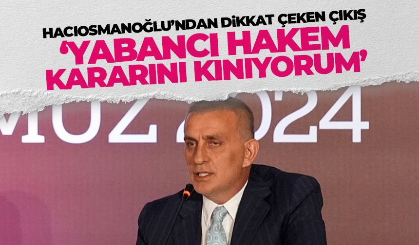 Hacıosmanoğlu'ndan flaş çıkış 'Yapanları kınıyorum'