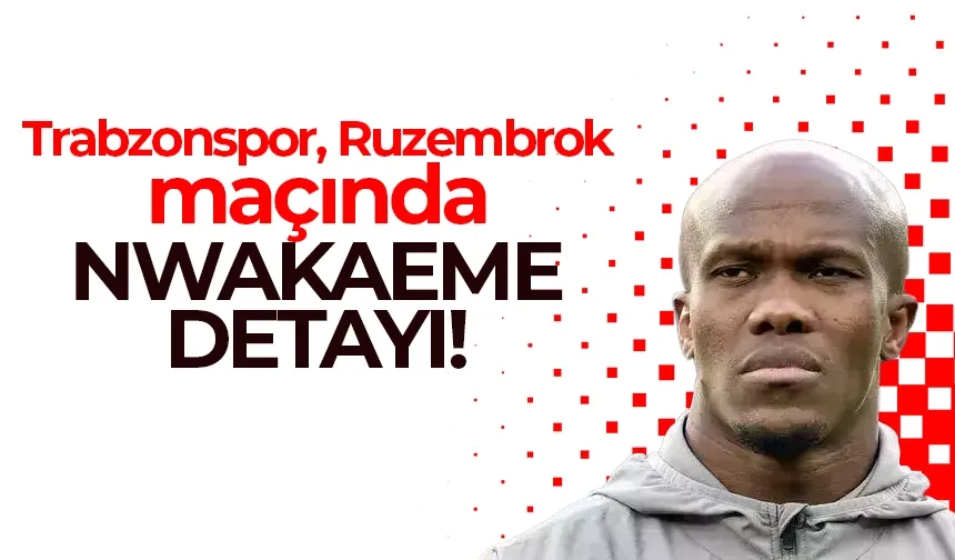 Trabzonspor, Ruzembrok maçında Nwakaeme detayı...